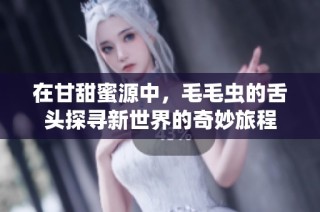 在甘甜蜜源中，毛毛虫的舌头探寻新世界的奇妙旅程