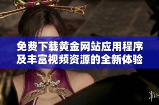 免费下载黄金网站应用程序及丰富视频资源的全新体验指南