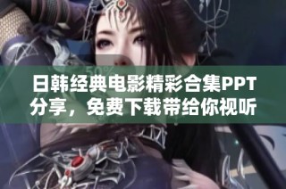 日韩经典电影精彩合集PPT分享，免费下载带给你视听盛宴