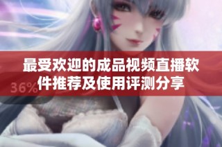最受欢迎的成品视频直播软件推荐及使用评测分享