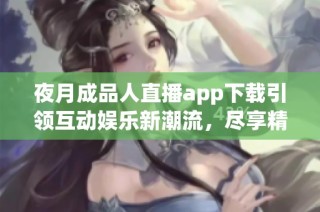 夜月成品人直播app下载引领互动娱乐新潮流，尽享精彩时刻