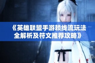 《英雄联盟手游赖线流玩法全解析及符文推荐攻略》