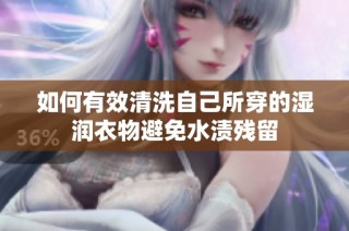 如何有效清洗自己所穿的湿润衣物避免水渍残留