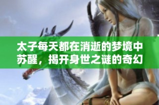 太子每天都在消逝的梦境中苏醒，揭开身世之谜的奇幻旅程