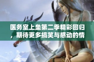 医务室上垒第二季精彩回归，期待更多搞笑与感动的情节演绎