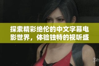 探索精彩绝伦的中文字幕电影世界，体验独特的视听盛宴与情感共鸣