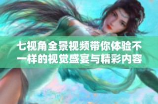 七视角全景视频带你体验不一样的视觉盛宴与精彩内容