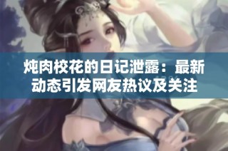 炖肉校花的日记泄露：最新动态引发网友热议及关注