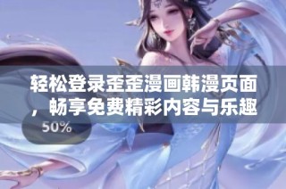 轻松登录歪歪漫画韩漫页面，畅享免费精彩内容与乐趣体验