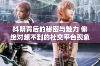 抖阴背后的秘密与魅力 你绝对想不到的社交平台现象