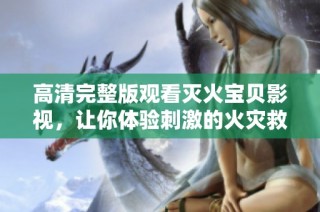 高清完整版观看灭火宝贝影视，让你体验刺激的火灾救援故事