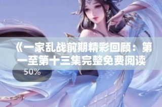 《一家乱战前期精彩回顾：第一至第十三集完整免费阅读》