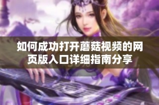 如何成功打开蘑菇视频的网页版入口详细指南分享