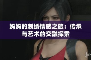 妈妈的刺绣情感之旅：传承与艺术的交融探索