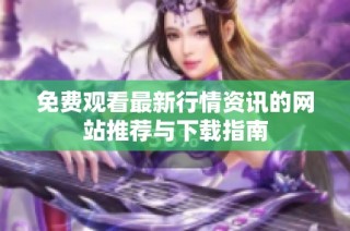 免费观看最新行情资讯的网站推荐与下载指南
