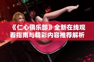 《仁心俱乐部》全新在线观看指南与精彩内容推荐解析