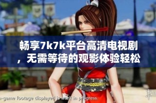 畅享7k7k平台高清电视剧，无需等待的观影体验轻松在线获取