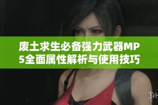 废土求生必备强力武器MP5全面属性解析与使用技巧