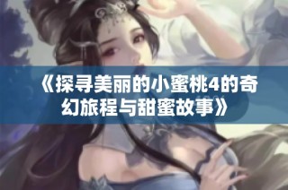 《探寻美丽的小蜜桃4的奇幻旅程与甜蜜故事》