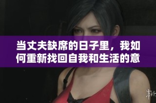 当丈夫缺席的日子里，我如何重新找回自我和生活的意义
