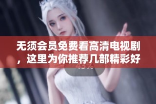 无须会员免费看高清电视剧，这里为你推荐几部精彩好剧