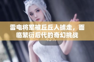 雷电将军被丘丘人掳走，面临繁衍后代的奇幻挑战