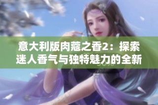 意大利版肉蔻之香2：探索迷人香气与独特魅力的全新篇章