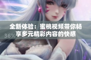 全新体验：蜜桃视频带你畅享多元精彩内容的快感