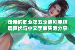 母亲的职业第五季韩剧完结篇声优与中文字幕资源分享
