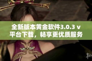 全新版本黄金软件3.0.3 v平台下载，畅享更优质服务体验