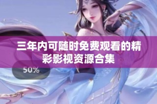 三年内可随时免费观看的精彩影视资源合集