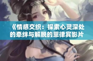 《情感交织：探索心灵深处的牵绊与解脱的菲律宾影片2024》