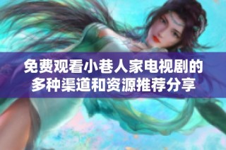 免费观看小巷人家电视剧的多种渠道和资源推荐分享