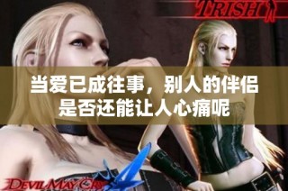 当爱已成往事，别人的伴侣是否还能让人心痛呢