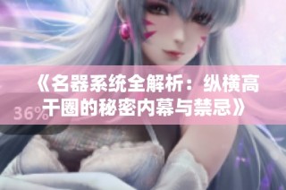 《名器系统全解析：纵横高干圈的秘密内幕与禁忌》