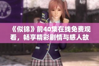 《似锦》前40集在线免费观看，畅享精彩剧情与感人故事！