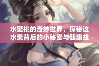 水蜜桃的奇妙世界，探秘这水果背后的小秘密与健康益处
