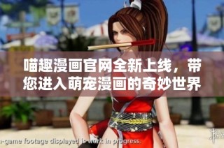 喵趣漫画官网全新上线，带您进入萌宠漫画的奇妙世界