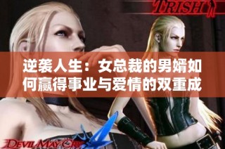逆袭人生：女总裁的男婿如何赢得事业与爱情的双重成功