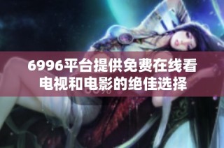 6996平台提供免费在线看电视和电影的绝佳选择