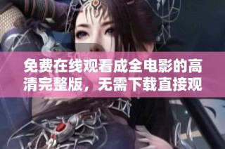 免费在线观看成全电影的高清完整版，无需下载直接观看精彩内容
