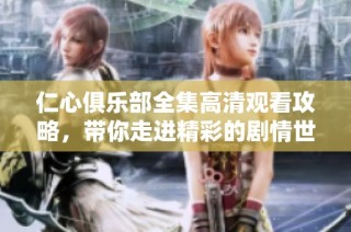 仁心俱乐部全集高清观看攻略，带你走进精彩的剧情世界