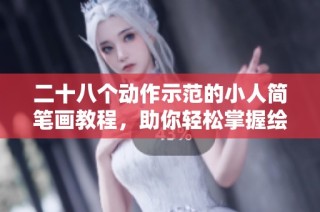 二十八个动作示范的小人简笔画教程，助你轻松掌握绘画技巧