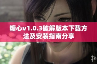 糖心v1.0.3破解版本下载方法及安装指南分享