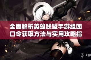 全面解析英雄联盟手游组团口令获取方法与实用攻略指南