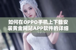 如何在OPPO手机上下载安装黄金网站APP软件的详细步骤解析
