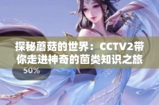 探秘蘑菇的世界：CCTV2带你走进神奇的菌类知识之旅