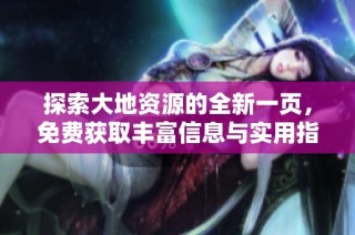 探索大地资源的全新一页，免费获取丰富信息与实用指南