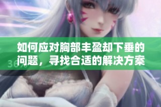 如何应对胸部丰盈却下垂的问题，寻找合适的解决方案