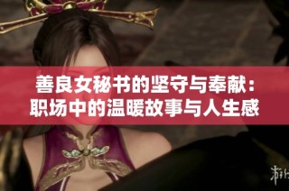 善良女秘书的坚守与奉献：职场中的温暖故事与人生感悟